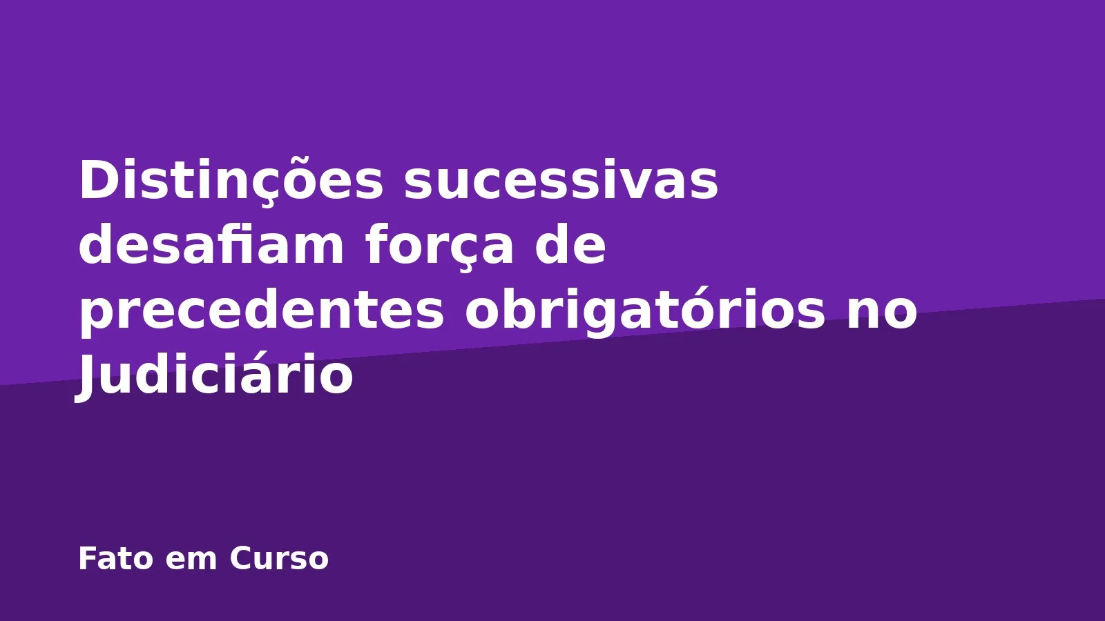 Distinções sucessivas desafiam força de precedentes obrigatórios no Judiciário