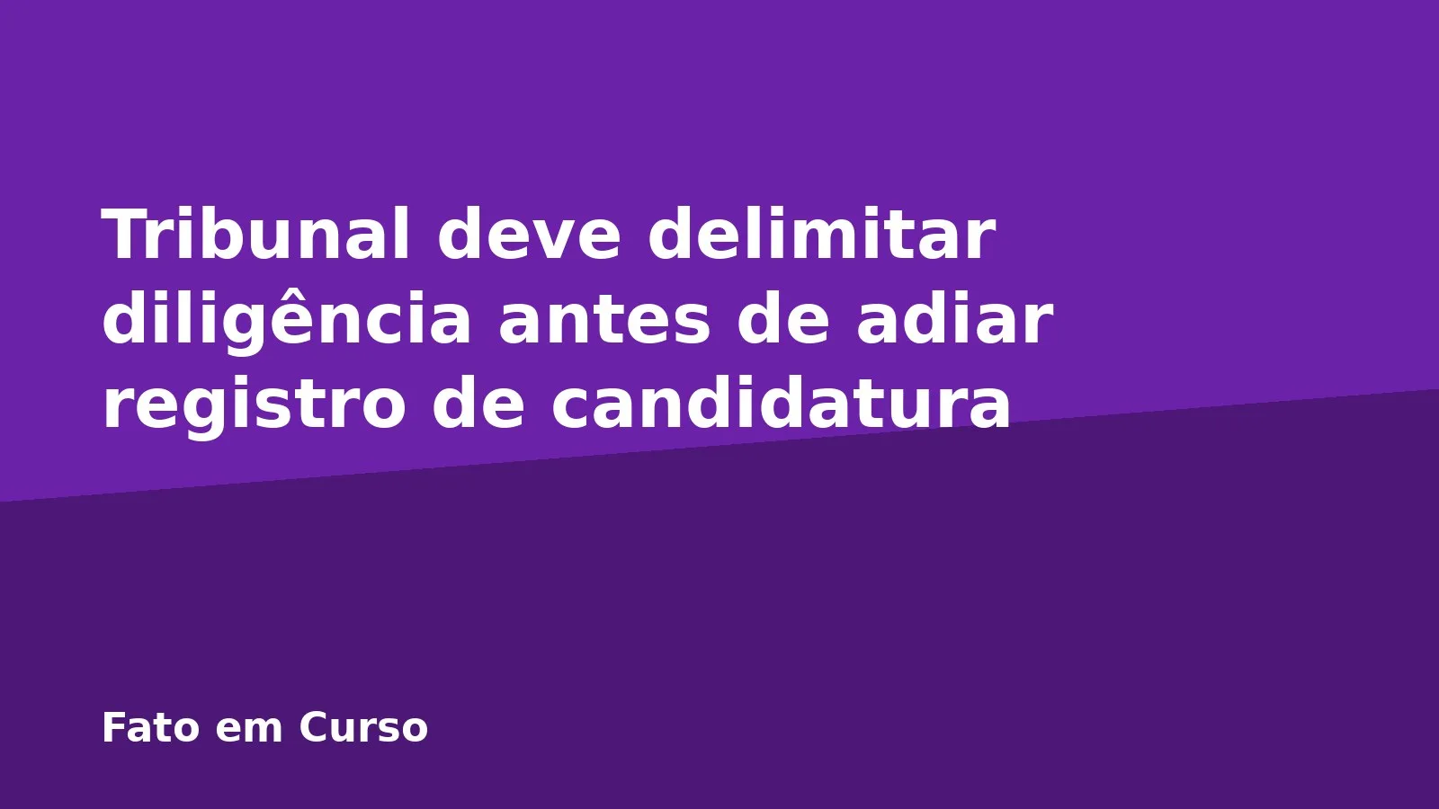 Tribunal deve delimitar diligência antes de adiar registro de candidatura