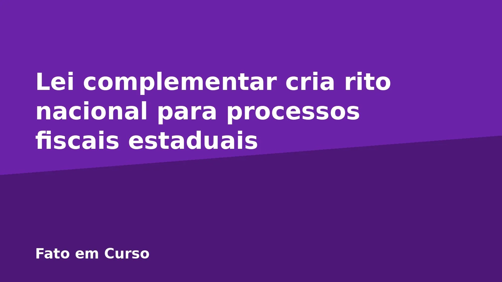 Lei complementar cria rito nacional para processos fiscais estaduais