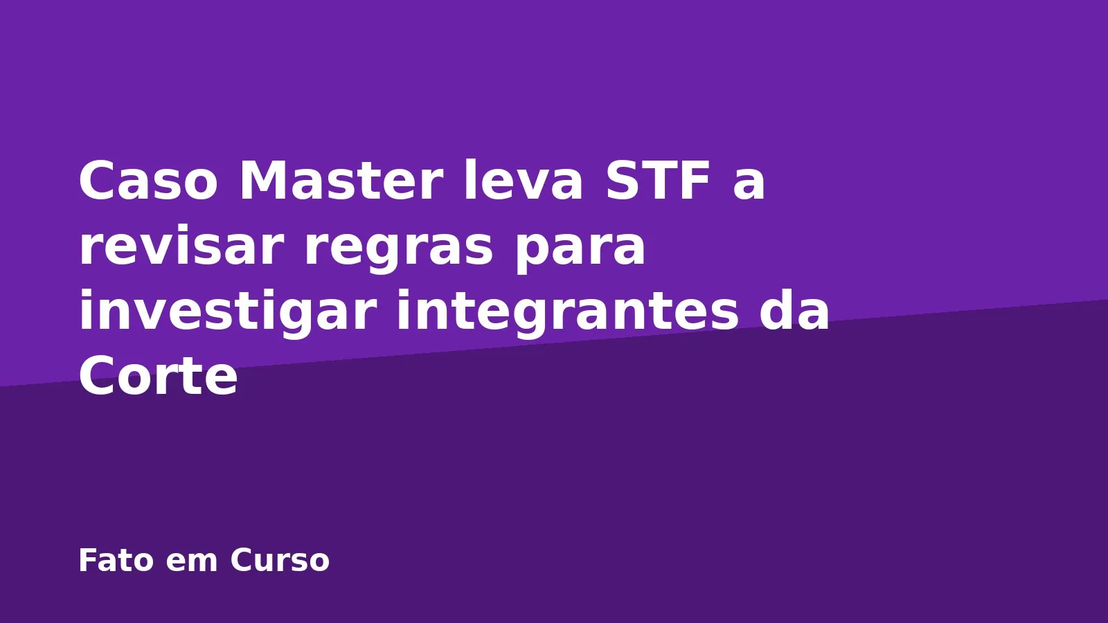 Caso Master leva STF a revisar regras para investigar integrantes da Corte