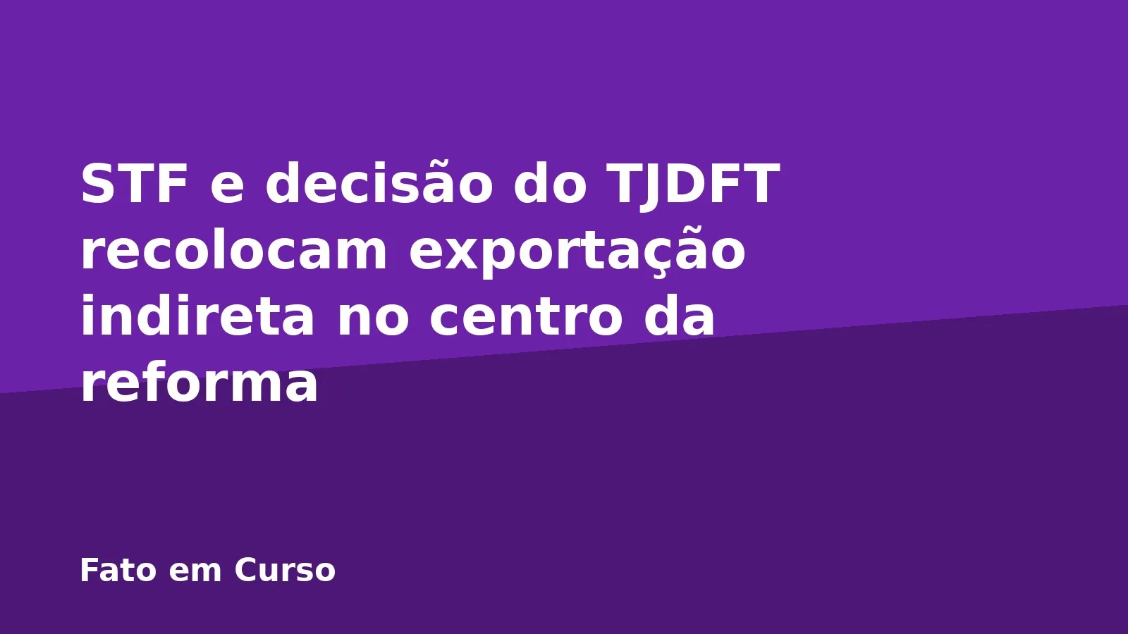 STF e decisão do TJDFT recolocam exportação indireta no centro da reforma