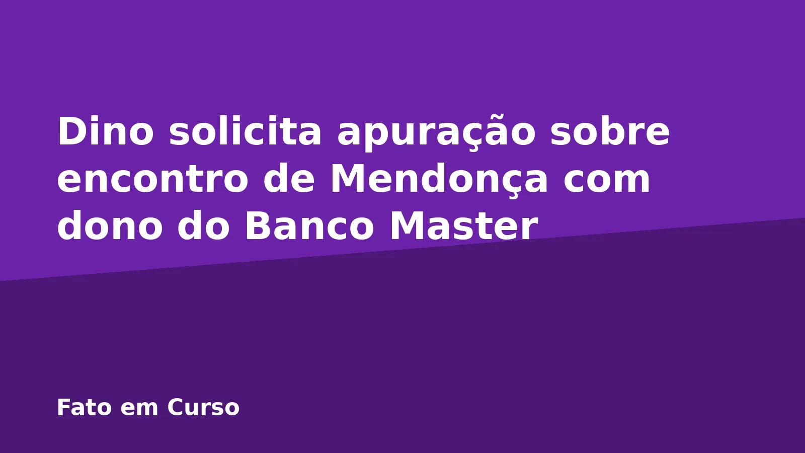 Dino solicita apuração sobre encontro de Mendonça com dono do Banco Master
