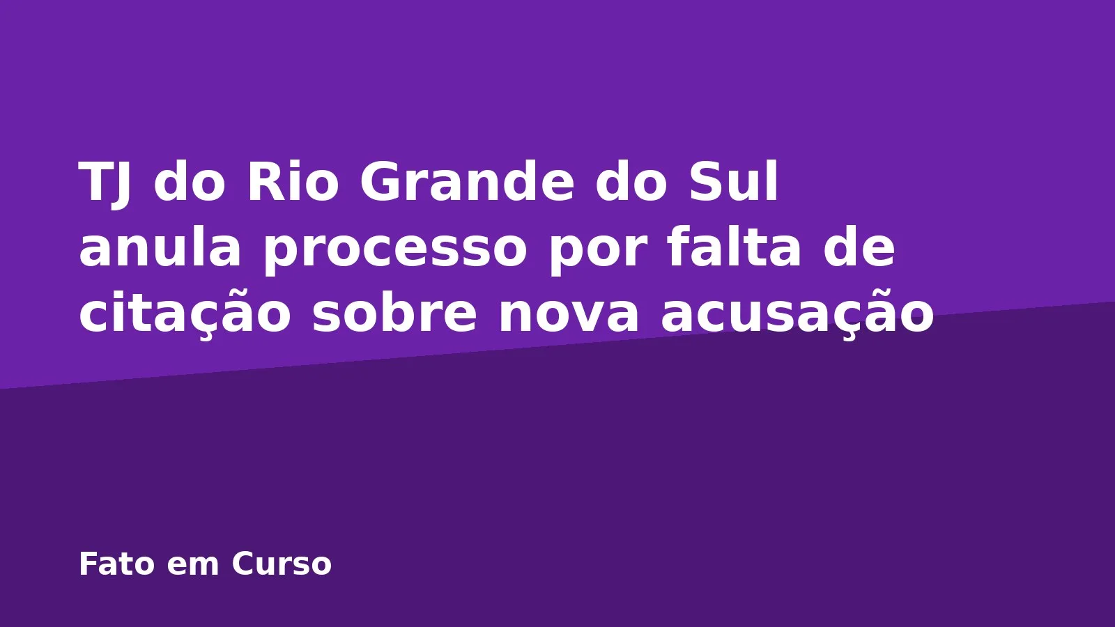 TJ do Rio Grande do Sul anula processo por falta de citação sobre nova acusação