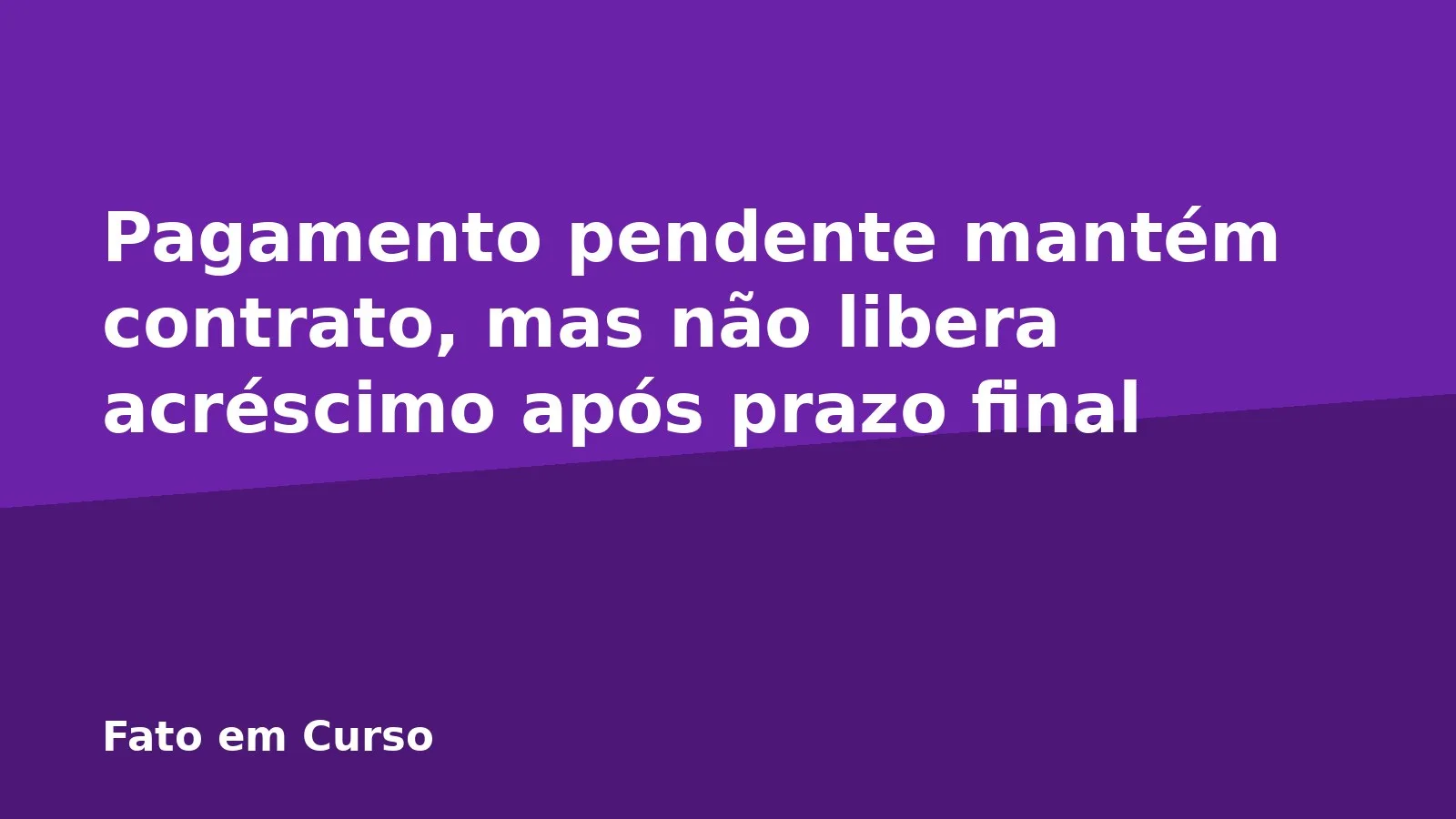 Pagamento pendente mantém contrato, mas não libera acréscimo após prazo final