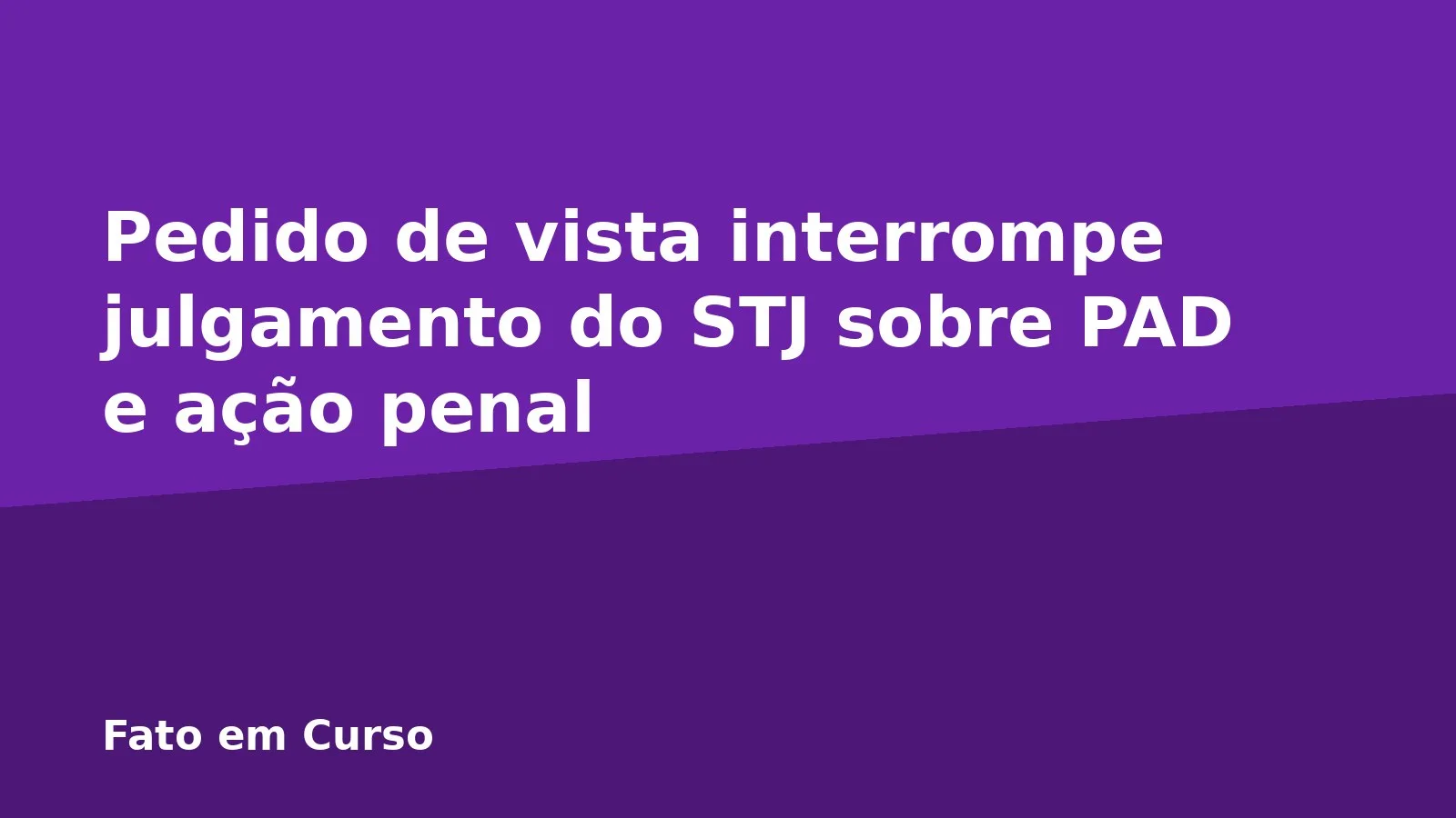 Pedido de vista interrompe julgamento do STJ sobre PAD e ação penal