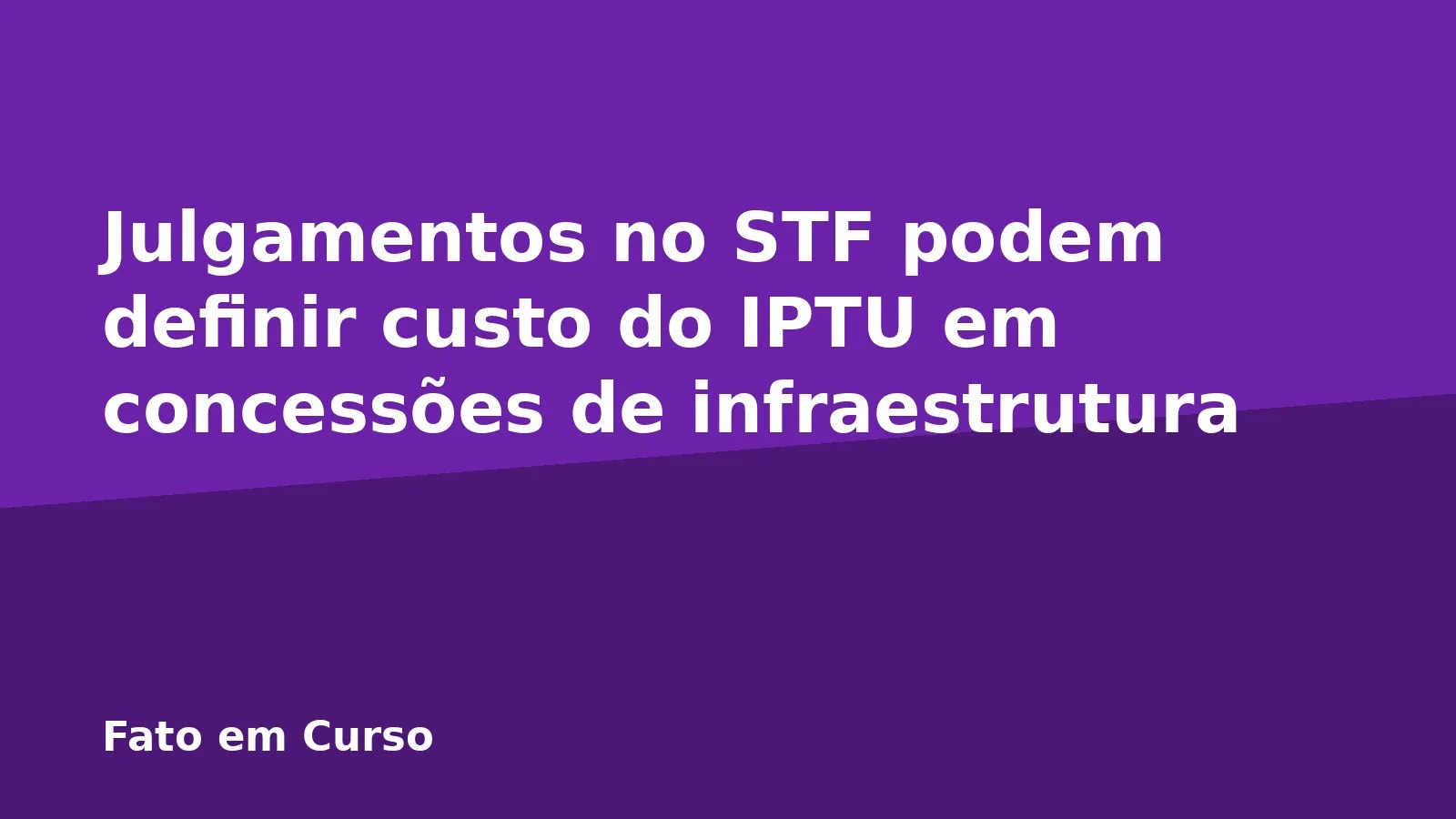 Julgamentos no STF podem definir custo do IPTU em concessões de infraestrutura